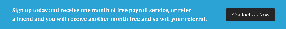 sign up today and receive one month of free payroll service, or refer a friend and you will receive another month free and so will your referral. Contact us now button on right
